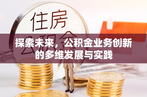 吉州探索未来，公积金业务创新的多维发展与实践