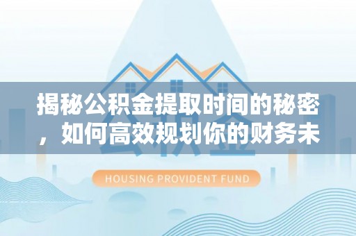 吉州揭秘公积金提取时间的秘密，如何高效规划你的财务未来