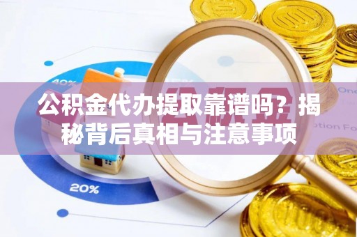 吉州公积金代办提取靠谱吗？揭秘背后真相与注意事项