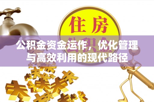 吉州公积金资金运作，优化管理与高效利用的现代路径
