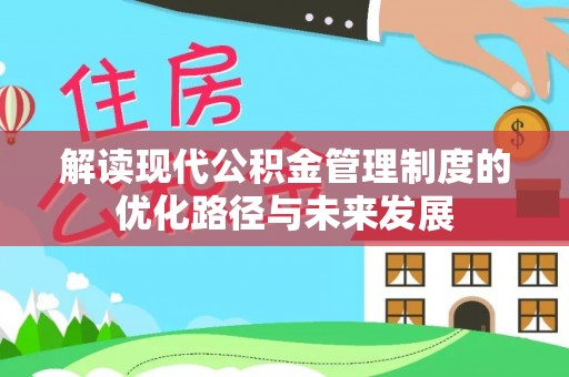 吉州解读现代公积金管理制度的优化路径与未来发展