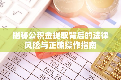 吉州揭秘公积金提取背后的法律风险与正确操作指南