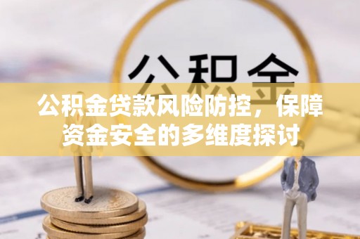 吉州公积金贷款风险防控，保障资金安全的多维度探讨