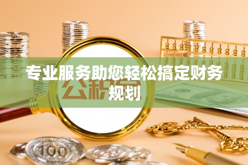吉州专业服务助您轻松搞定财务规划