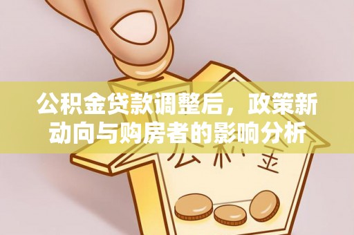 吉州公积金贷款调整后，政策新动向与购房者的影响分析