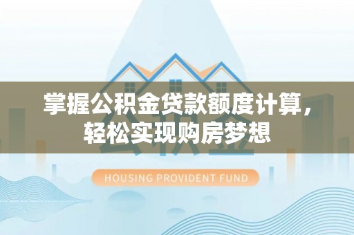 吉州掌握公积金贷款额度计算，轻松实现购房梦想