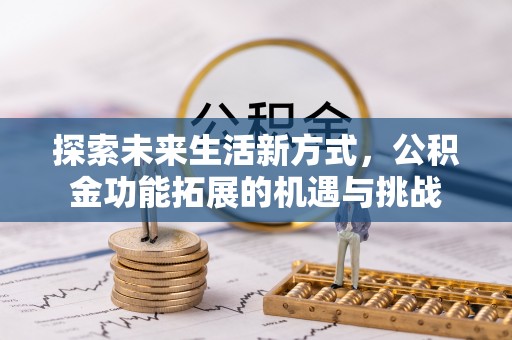 吉州探索未来生活新方式，公积金功能拓展的机遇与挑战