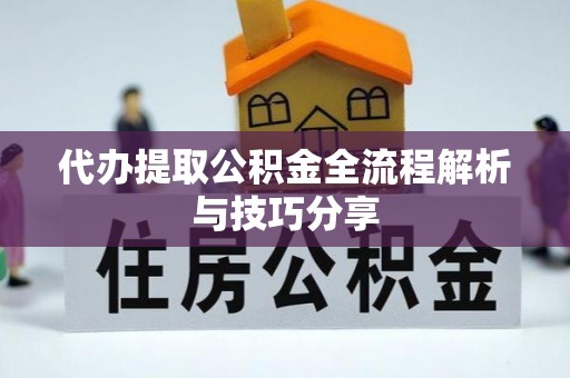 吉州代办提取公积金全流程解析与技巧分享