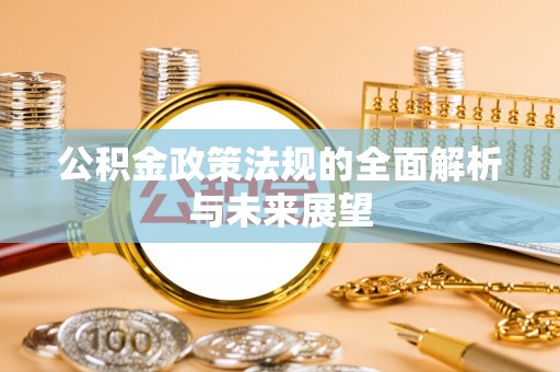 吉州公积金政策法规的全面解析与未来展望