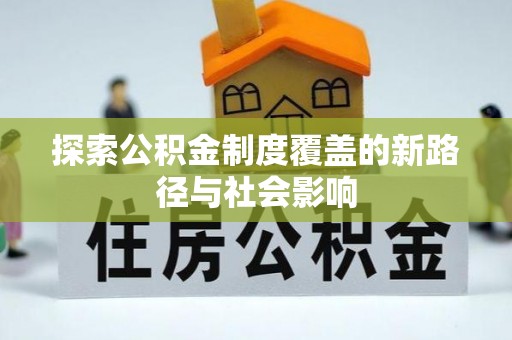 吉州探索公积金制度覆盖的新路径与社会影响