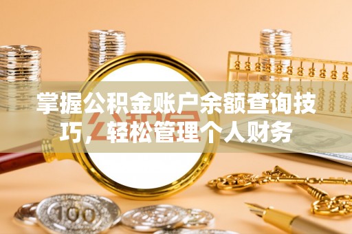 吉州掌握公积金账户余额查询技巧，轻松管理个人财务
