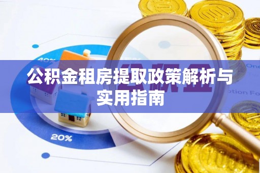 吉州公积金租房提取政策解析与实用指南