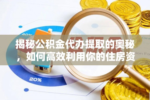 吉州揭秘公积金代办提取的奥秘，如何高效利用你的住房资金