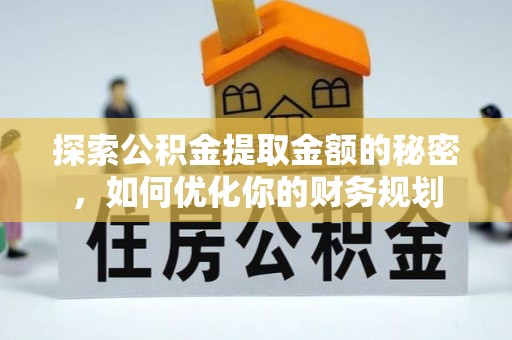 吉州探索公积金提取金额的秘密，如何优化你的财务规划