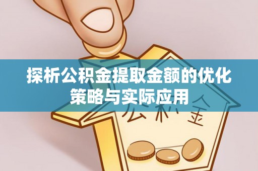 吉州探析公积金提取金额的优化策略与实际应用