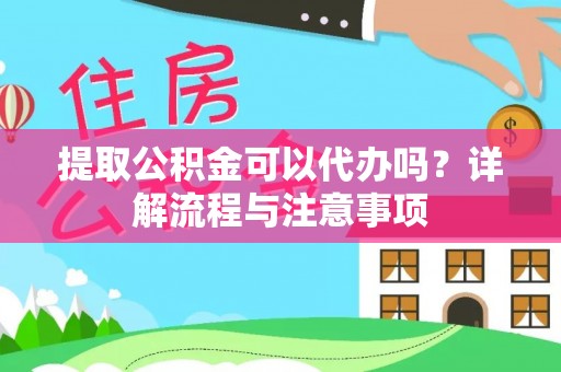 吉州提取公积金可以代办吗？详解流程与注意事项