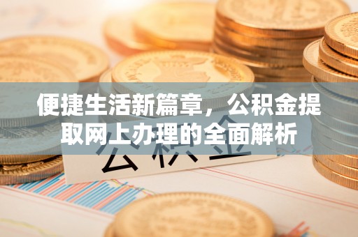 吉州便捷生活新篇章，公积金提取网上办理的全面解析