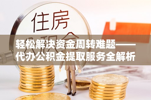 吉州轻松解决资金周转难题——代办公积金提取服务全解析