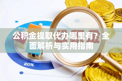 吉州公积金提取代办哪里有？全面解析与实用指南