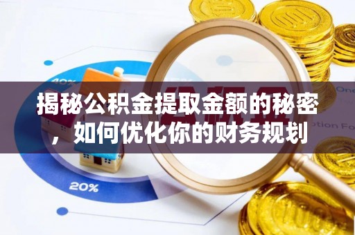 吉州揭秘公积金提取金额的秘密，如何优化你的财务规划