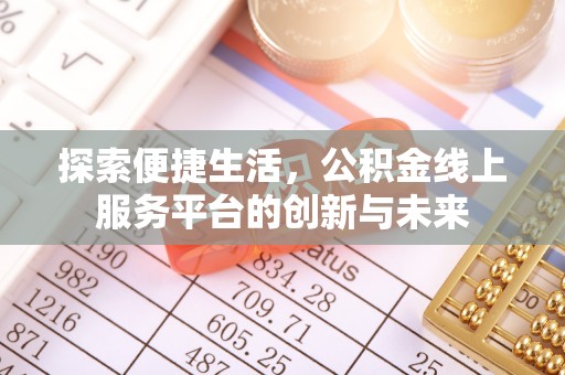 吉州探索便捷生活，公积金线上服务平台的创新与未来