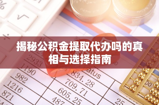 吉州揭秘公积金提取代办吗的真相与选择指南