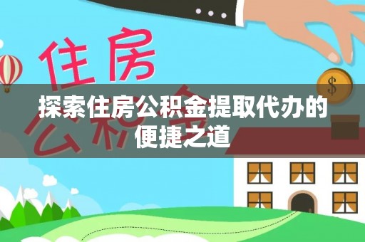 吉州探索住房公积金提取代办的便捷之道