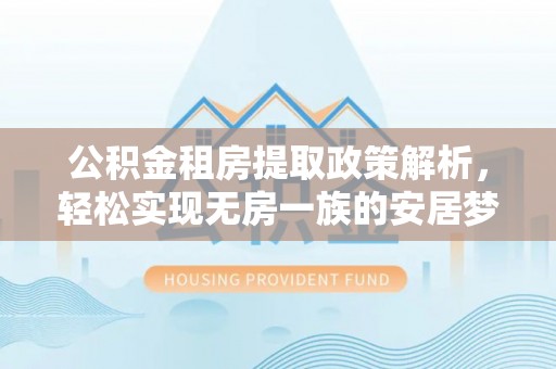 吉州公积金租房提取政策解析，轻松实现无房一族的安居梦想