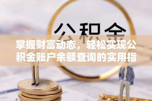 吉州掌握财富动态，轻松实现公积金账户余额查询的实用指南