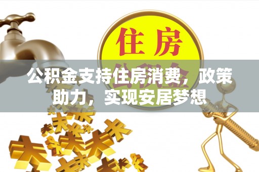 吉州公积金支持住房消费，政策助力，实现安居梦想