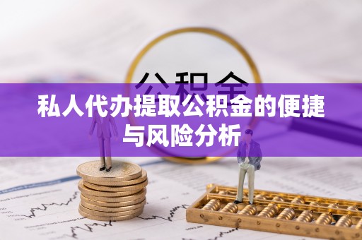 吉州私人代办提取公积金的便捷与风险分析