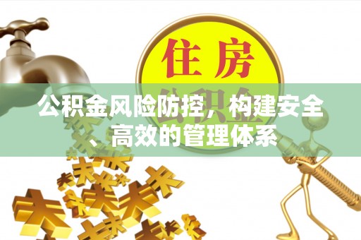 吉州公积金风险防控，构建安全、高效的管理体系