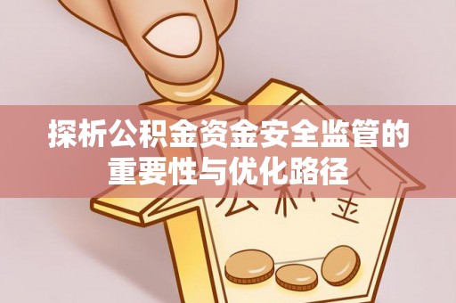 吉州探析公积金资金安全监管的重要性与优化路径