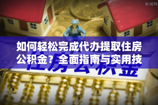 吉州如何轻松完成代办提取住房公积金？全面指南与实用技巧