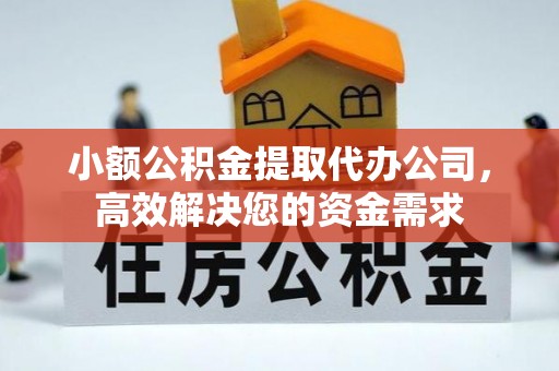 吉州小额公积金提取代办公司，高效解决您的资金需求