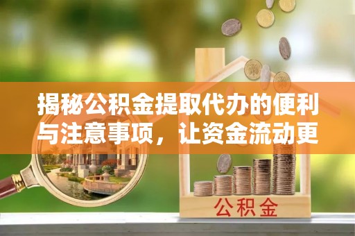 吉州揭秘公积金提取代办的便利与注意事项，让资金流动更高效