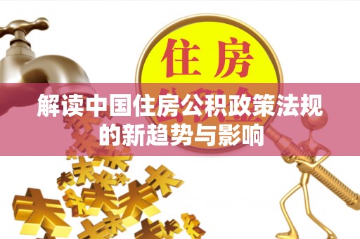 吉州解读中国住房公积政策法规的新趋势与影响