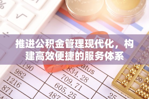 吉州推进公积金管理现代化，构建高效便捷的服务体系