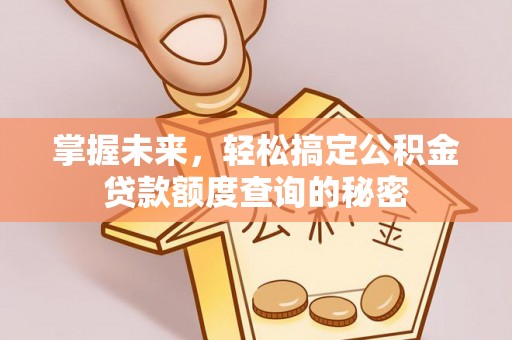 吉州掌握未来，轻松搞定公积金贷款额度查询的秘密