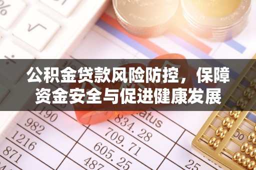 吉州公积金贷款风险防控，保障资金安全与促进健康发展