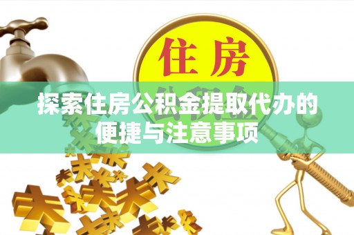 吉州探索住房公积金提取代办的便捷与注意事项