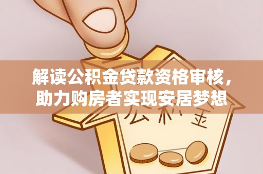 吉州解读公积金贷款资格审核，助力购房者实现安居梦想