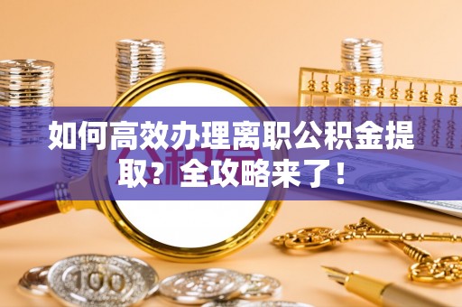 吉州如何高效办理离职公积金提取？全攻略来了！