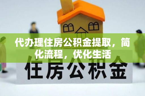 吉州代办理住房公积金提取，简化流程，优化生活