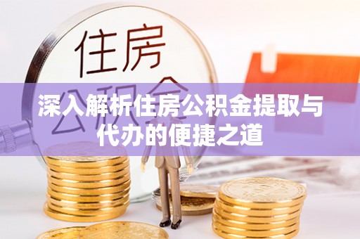吉州深入解析住房公积金提取与代办的便捷之道