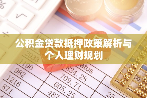吉州公积金贷款抵押政策解析与个人理财规划