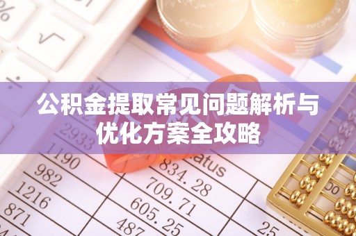 吉州公积金提取常见问题解析与优化方案全攻略