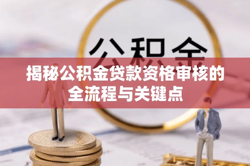 吉州揭秘公积金贷款资格审核的全流程与关键点