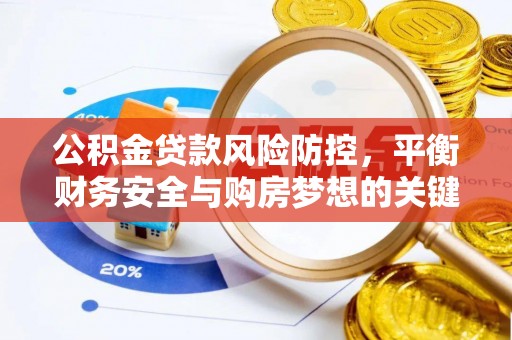 吉州公积金贷款风险防控，平衡财务安全与购房梦想的关键