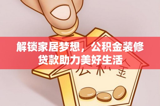 吉州解锁家居梦想，公积金装修贷款助力美好生活